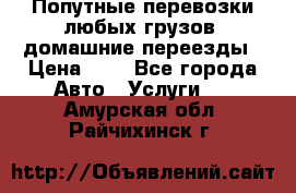 Попутные перевозки любых грузов, домашние переезды › Цена ­ 7 - Все города Авто » Услуги   . Амурская обл.,Райчихинск г.